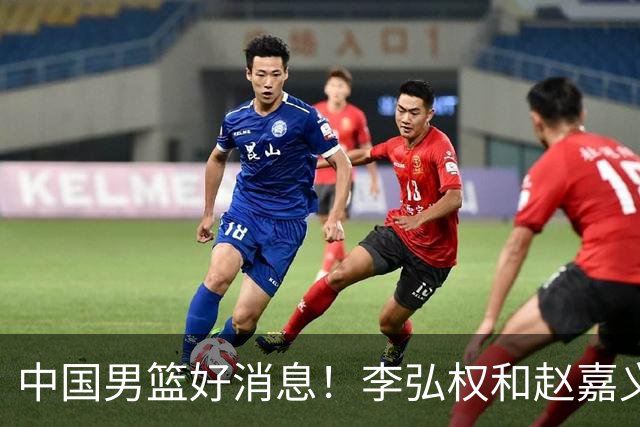 中国男篮好消息！李弘权和赵嘉义可以出战与日本的比赛